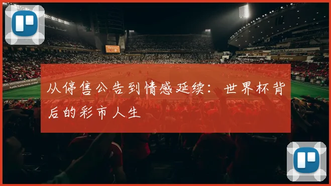 从停售公告到情感延续：世界杯背后的彩市人生